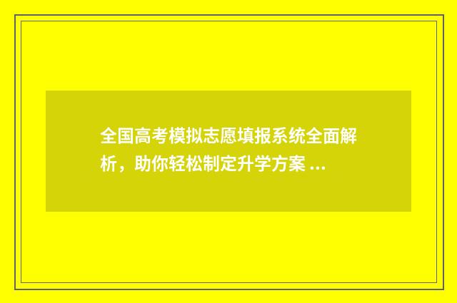 全国高考模拟志愿填报系统全面解析，助你轻松制定升学方案 2021年高考模拟志愿填报系统