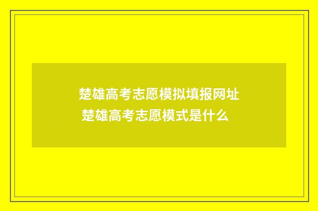 楚雄高考志愿模拟填报网址 楚雄高考志愿模式是什么