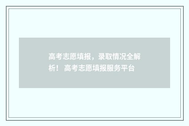 高考志愿填报，录取情况全解析！ 高考志愿填报服务平台