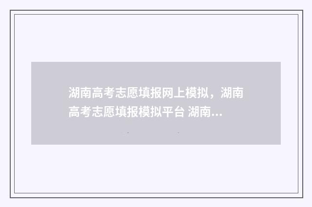 湖南高考志愿填报网上模拟，湖南高考志愿填报模拟平台 湖南单招录取分数线