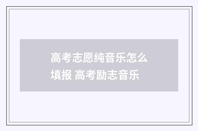 高考志愿纯音乐怎么填报 高考励志音乐