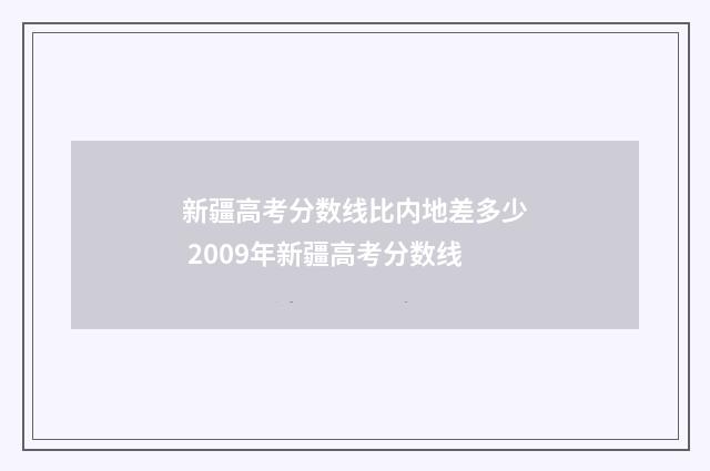 新疆高考分数线比内地差多少 2009年新疆高考分数线