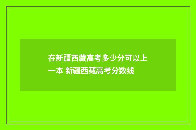 在新疆西藏高考多少分可以上一本 新疆西藏高考分数线