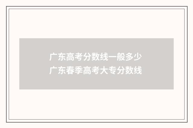 广东高考分数线一般多少 广东春季高考大专分数线