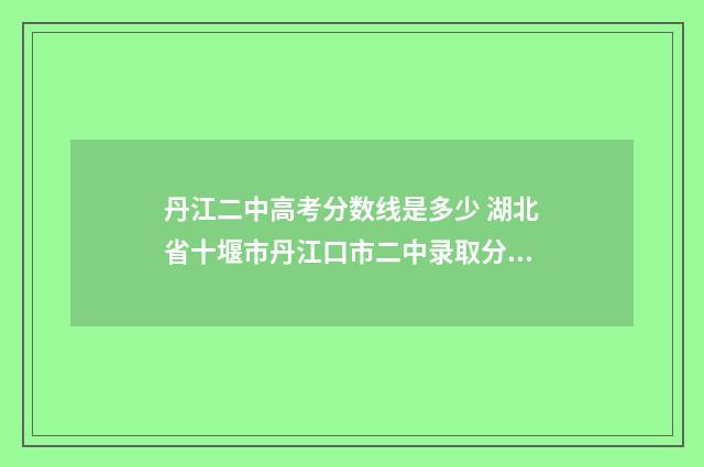 丹江二中高考分数线是多少 湖北省十堰市丹江口市二中录取分数线