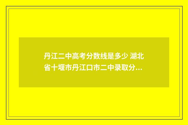 丹江二中高考分数线是多少 湖北省十堰市丹江口市二中录取分数线