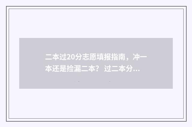二本过20分志愿填报指南,冲一本还是捡漏二本? 过二本分数线20分应该怎么选学校