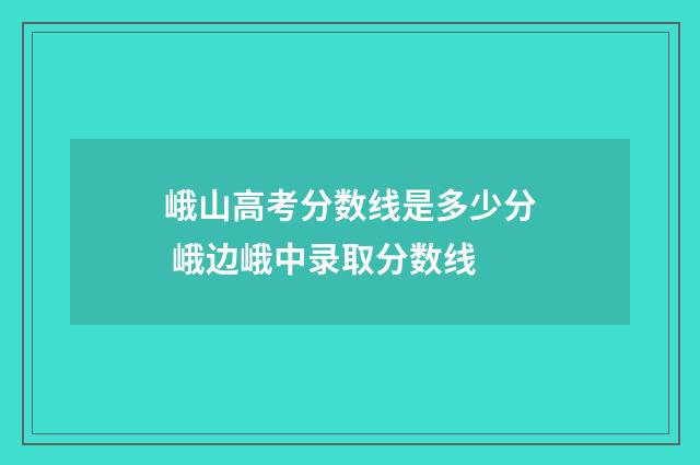 峨山高考分数线是多少分 峨边峨中录取分数线