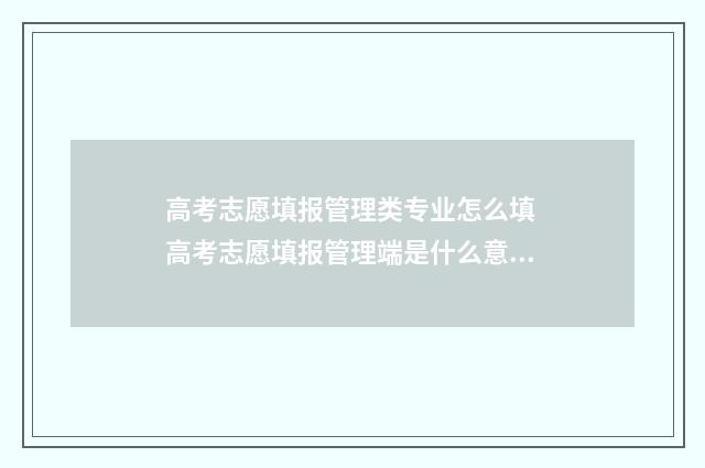 高考志愿填报管理类专业怎么填 高考志愿填报管理端是什么意思