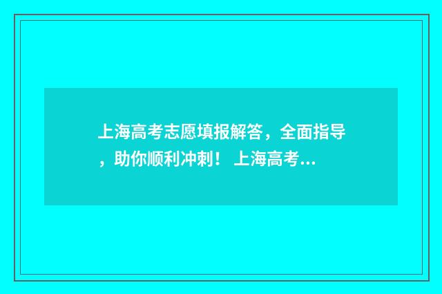 上海高考志愿填报解答，全面指导，助你顺利冲刺！ 上海高考志愿填报后如何查询状态