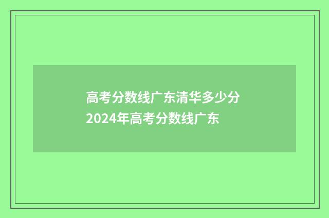 高考分数线广东清华多少分 2024年高考分数线广东