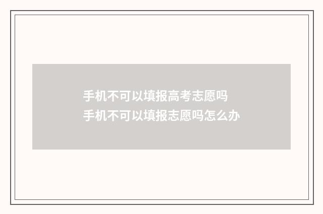手机不可以填报高考志愿吗 手机不可以填报志愿吗怎么办