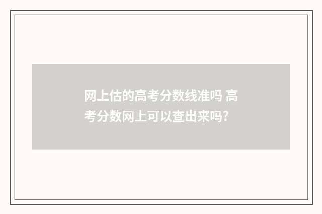 网上估的高考分数线准吗 高考分数网上可以查出来吗?