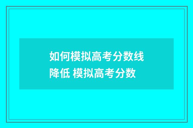 如何模拟高考分数线降低 模拟高考分数