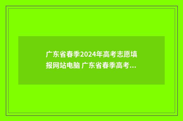 广东省春季2024年高考志愿填报网站电脑 广东省春季高考2024分数线