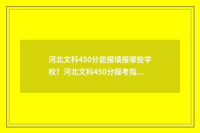 河北文科450分能报填报哪些学校？河北文科450分报考指南 河北文科450分能上二本吗