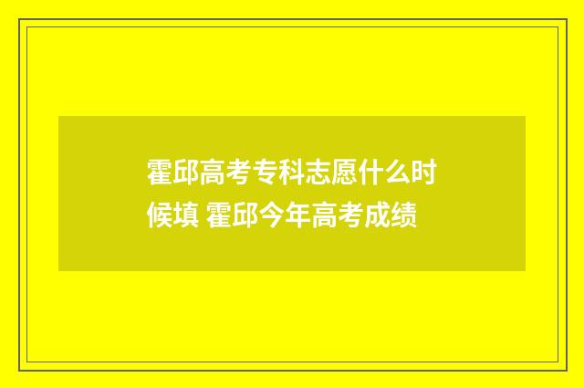 霍邱高考专科志愿什么时候填 霍邱今年高考成绩