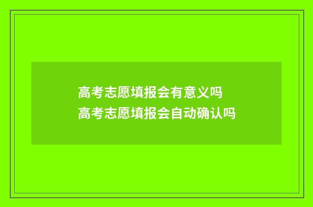 高考志愿填报会有意义吗 高考志愿填报会自动确认吗