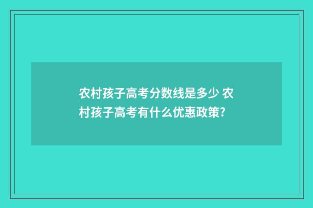 农村孩子高考分数线是多少 农村孩子高考有什么优惠政策?