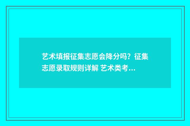 艺术填报征集志愿会降分吗？征集志愿录取规则详解 艺术类考生怎么填征集志愿