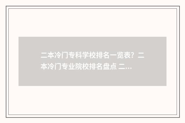 二本冷门专科学校排名一览表？二本冷门专业院校排名盘点 二本冷门专业有必要上吗