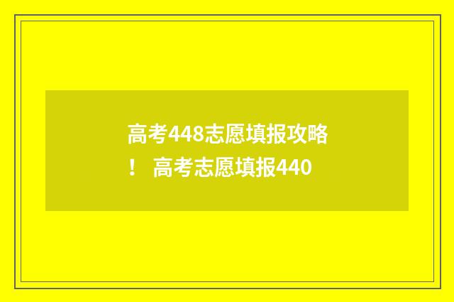 高考448志愿填报攻略！ 高考志愿填报440