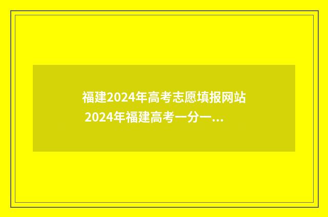 福建2024年高考志愿填报网站 2024年福建高考一分一段表最新