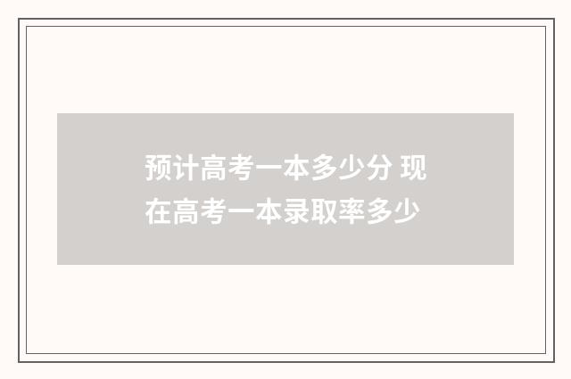 预计高考一本多少分 现在高考一本录取率多少