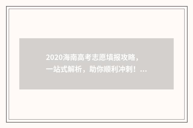 2020海南高考志愿填报攻略，一站式解析，助你顺利冲刺！ 2020年海南省高考分数
