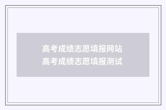 高考成绩志愿填报网站 高考成绩志愿填报测试