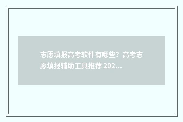 志愿填报高考软件有哪些？高考志愿填报辅助工具推荐 2021年高考志愿填报软件