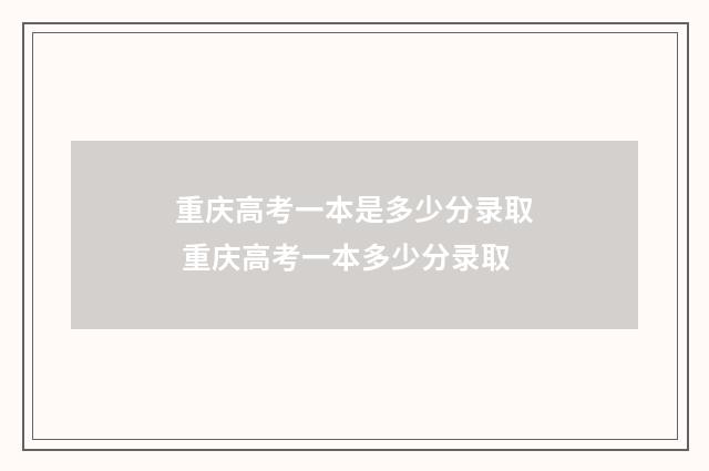 重庆高考一本是多少分录取 重庆高考一本多少分录取