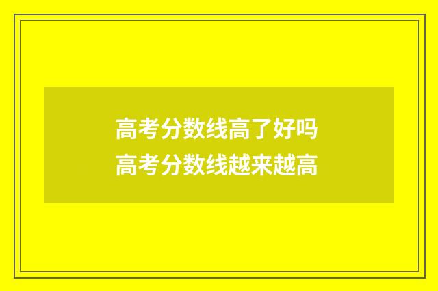 高考分数线高了好吗 高考分数线越来越高