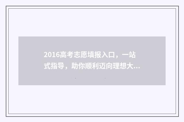 2016高考志愿填报入口，一站式指导，助你顺利迈向理想大学！ 2016高考志愿填报手册