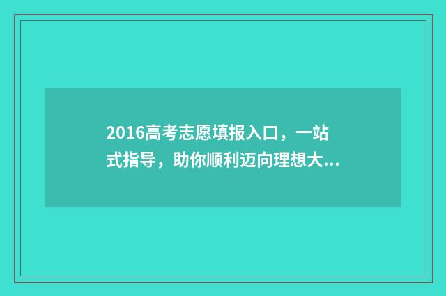 2016高考志愿填报入口，一站式指导，助你顺利迈向理想大学！ 2016高考志愿填报手册