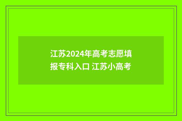 江苏2024年高考志愿填报专科入口 江苏小高考