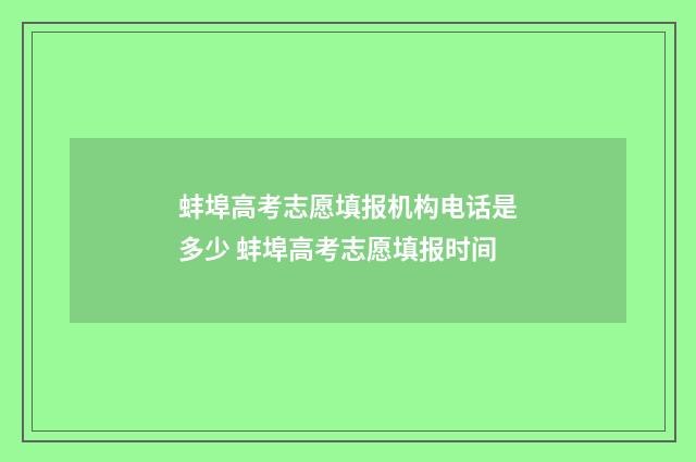 蚌埠高考志愿填报机构电话是多少 蚌埠高考志愿填报时间