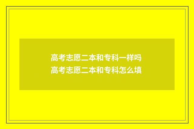 高考志愿二本和专科一样吗 高考志愿二本和专科怎么填
