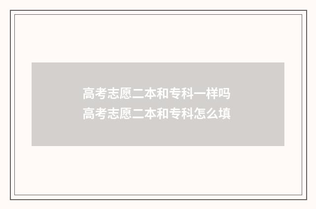 高考志愿二本和专科一样吗 高考志愿二本和专科怎么填