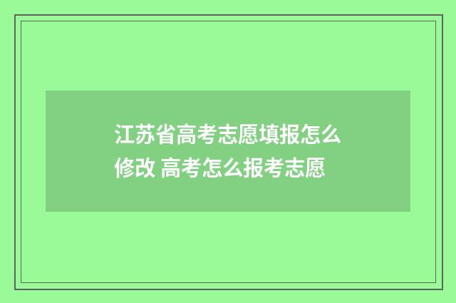 江苏省高考志愿填报怎么修改 高考怎么报考志愿