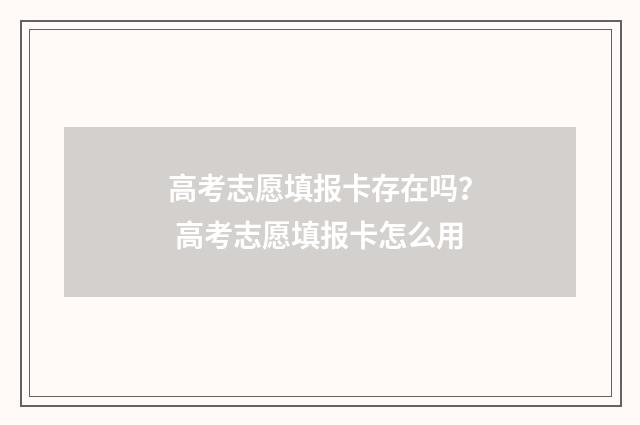 高考志愿填报卡存在吗？ 高考志愿填报卡怎么用