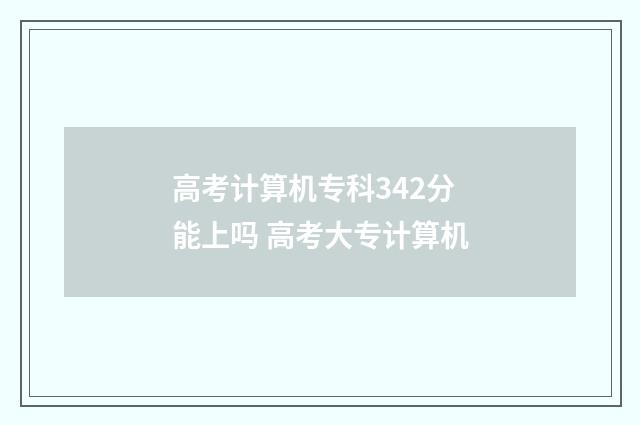 高考计算机专科342分能上吗 高考大专计算机