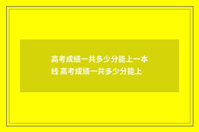 高考成绩一共多少分能上一本线 高考成绩一共多少分能上