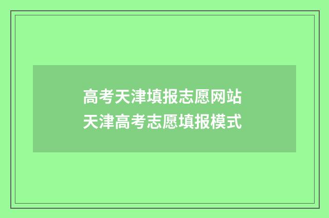 高考天津填报志愿网站 天津高考志愿填报模式