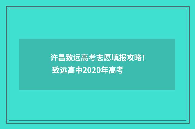 许昌致远高考志愿填报攻略! 致远高中2020年高考