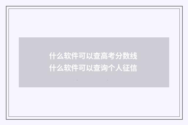 什么软件可以查高考分数线 什么软件可以查询个人征信