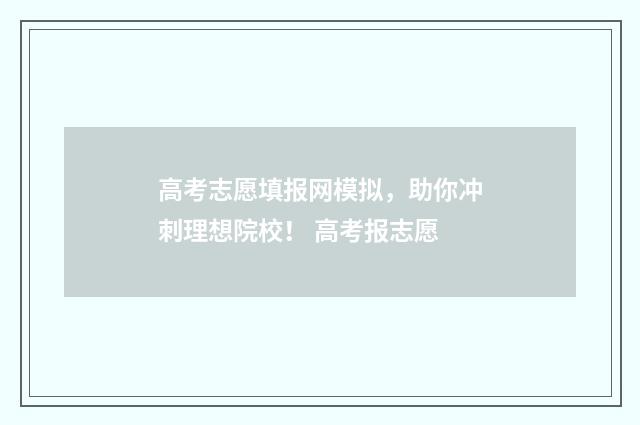 高考志愿填报网模拟,助你冲刺理想院校! 高考报志愿