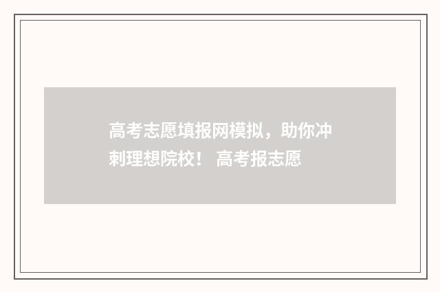 高考志愿填报网模拟,助你冲刺理想院校! 高考报志愿
