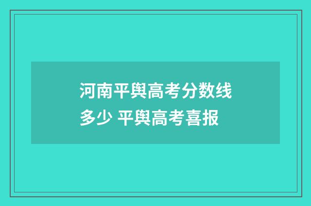 河南平舆高考分数线多少 平舆高考喜报
