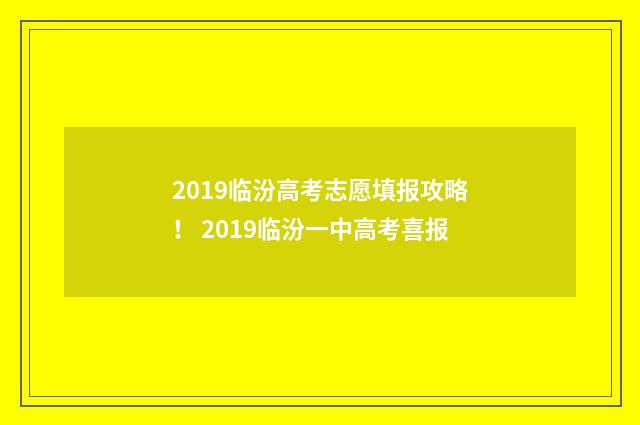 2019临汾高考志愿填报攻略！ 2019临汾一中高考喜报